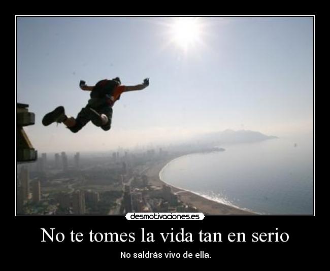 No te tomes la vida tan en serio - No saldrás vivo de ella.
