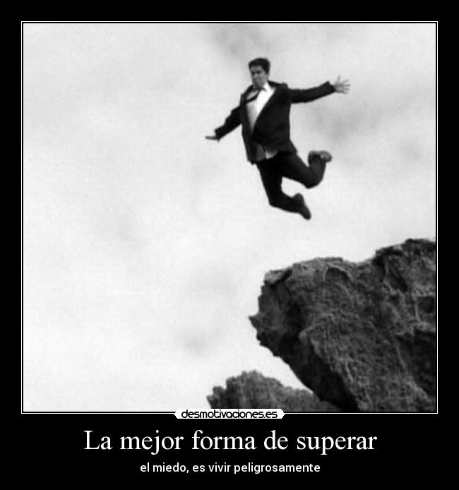 La mejor forma de superar - el miedo, es vivir peligrosamente