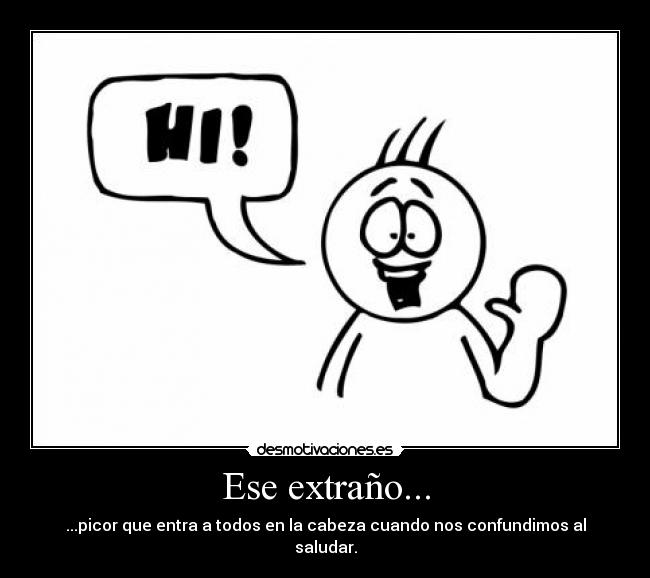 Ese extraño... - ...picor que entra a todos en la cabeza cuando nos confundimos al saludar.