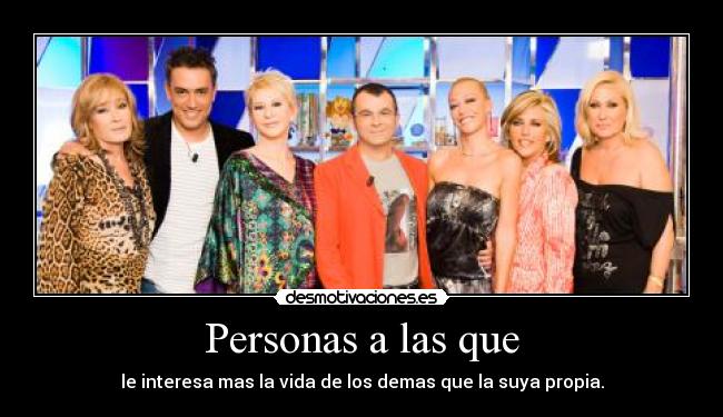 Personas a las que - le interesa mas la vida de los demas que la suya propia.