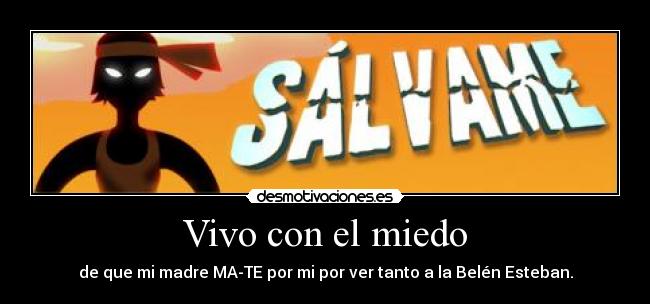 Vivo con el miedo - de que mi madre MA-TE por mi por ver tanto a la Belén Esteban.