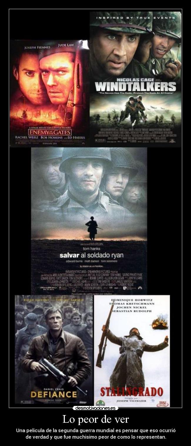 Lo peor de ver - Una pelicula de la segunda guerra mundial es pensar que eso ocurrió
de verdad y que fue muchisimo peor de como lo representan.