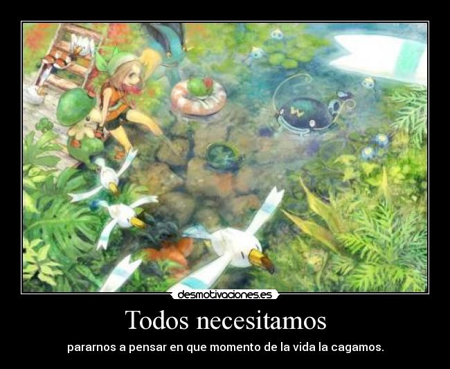 Todos necesitamos - pararnos a pensar en que momento de la vida la cagamos.