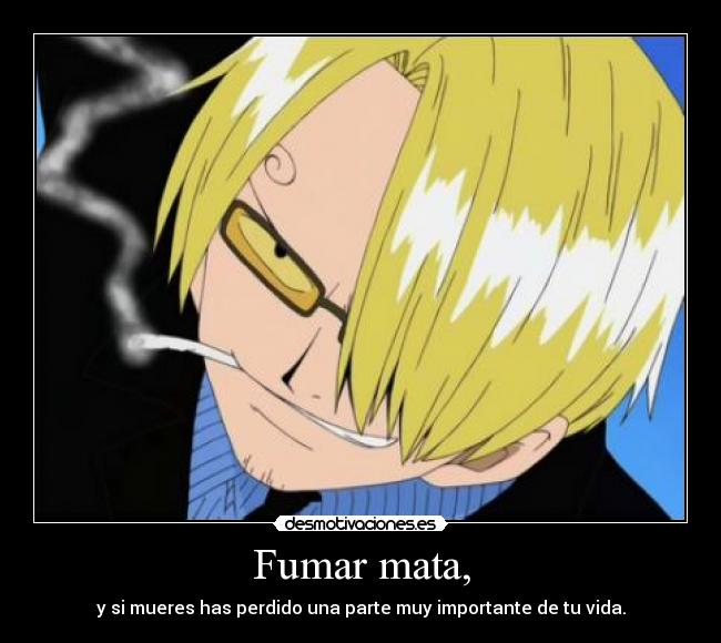 Fumar mata, - y si mueres has perdido una parte muy importante de tu vida.