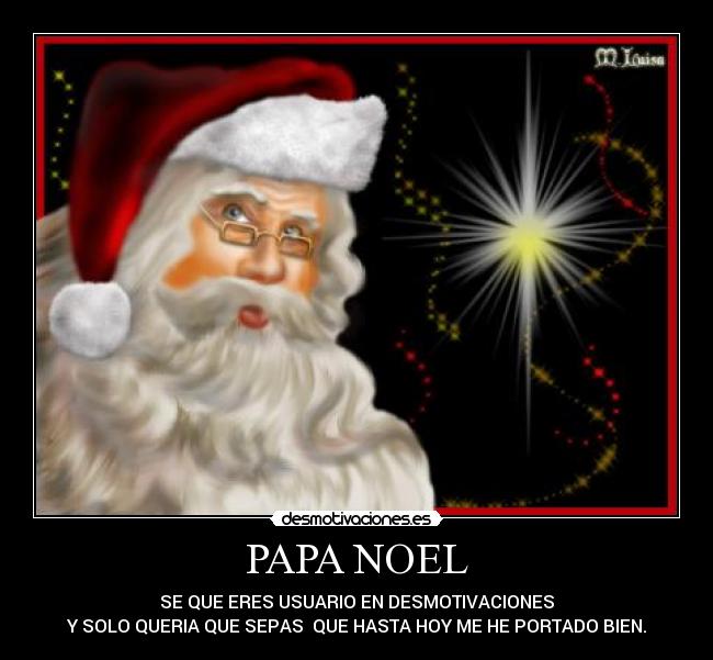 PAPA NOEL - SE QUE ERES USUARIO EN DESMOTIVACIONES
Y SOLO QUERIA QUE SEPAS QUE HASTA HOY ME HE PORTADO BIEN.