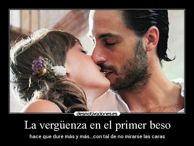 La vergüenza en el primer beso - hace que dure más y más...con tal de no mirarse las caras