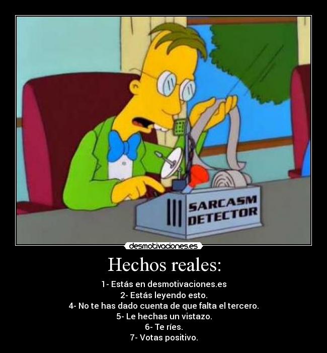 Hechos reales: - 1- Estás en desmotivaciones.es
2- Estás leyendo esto.
4- No te has dado cuenta de que falta el tercero.
5- Le hechas un vistazo.
6- Te ríes.
7- Votas positivo.