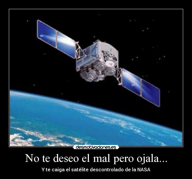 No te deseo el mal pero ojala... - Y te caiga el satélite descontrolado de la NASA