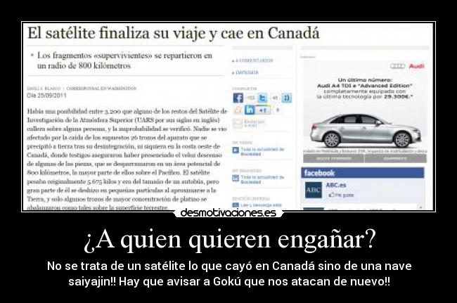 ¿A quien quieren engañar? - No se trata de un satélite lo que cayó en Canadá sino de una nave
saiyajin!! Hay que avisar a Gokú que nos atacan de nuevo!!