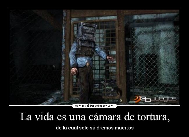 La vida es una cámara de tortura, - de la cual solo saldremos muertos