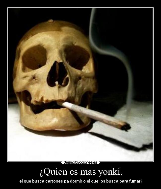 ¿Quien es mas yonki, - el que busca cartones pa dormir o el que los busca para fumar?