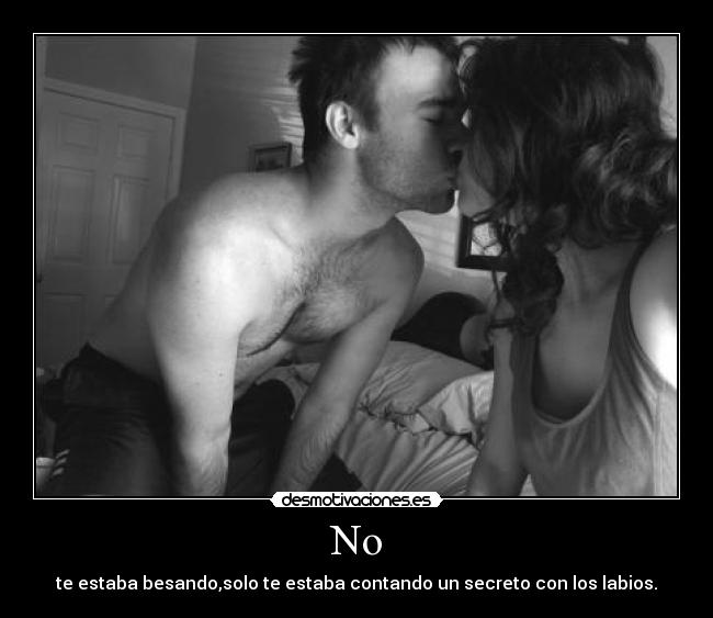 No - te estaba besando,solo te estaba contando un secreto con los labios.