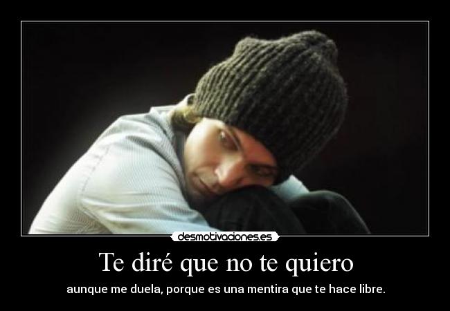 Te diré que no te quiero - aunque me duela, porque es una mentira que te hace libre.
