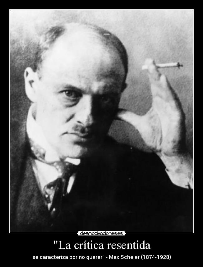 La crítica resentida - se caracteriza por no querer - Max Scheler (1874-1928)
