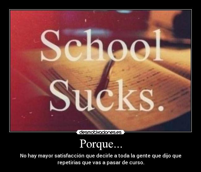 Porque... - No hay mayor satisfacción que decirle a toda la gente que dijo que
repetirias que vas a pasar de curso.