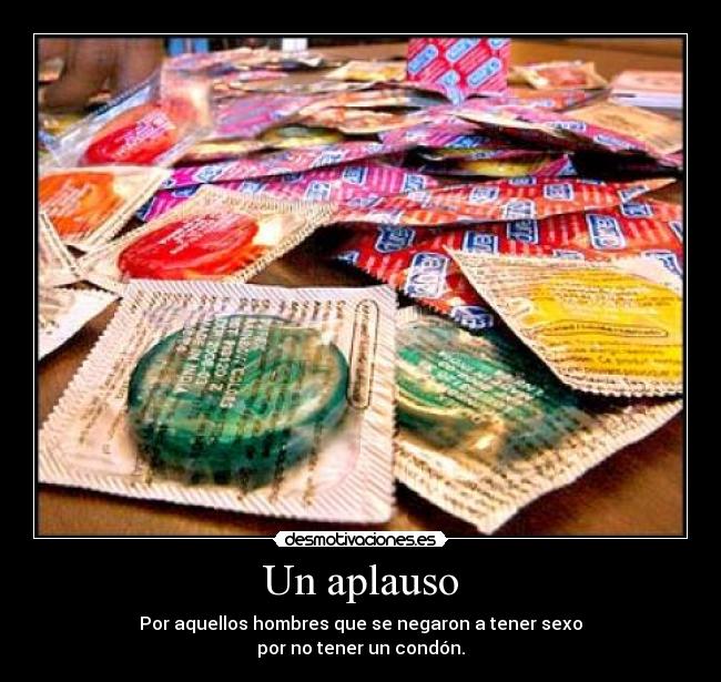 Un aplauso - Por aquellos hombres que se negaron a tener sexo
por no tener un condón.