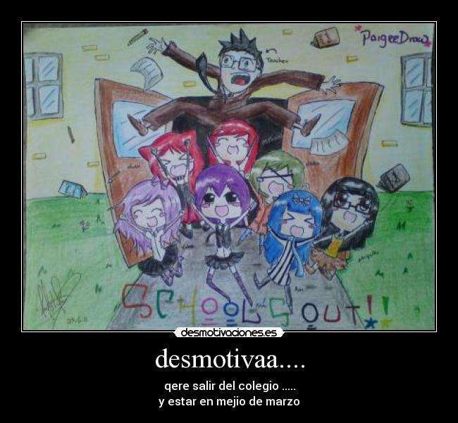 desmotivaa.... - qere salir del colegio .....
y estar en mejio de marzo