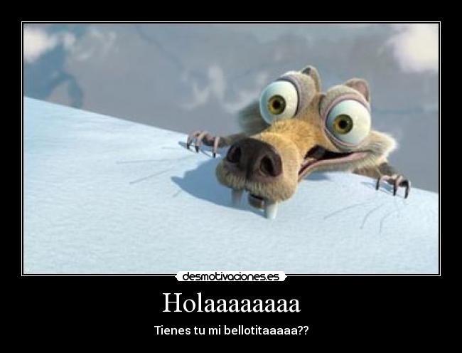 Holaaaaaaaa - Tienes tu mi bellotitaaaaa??