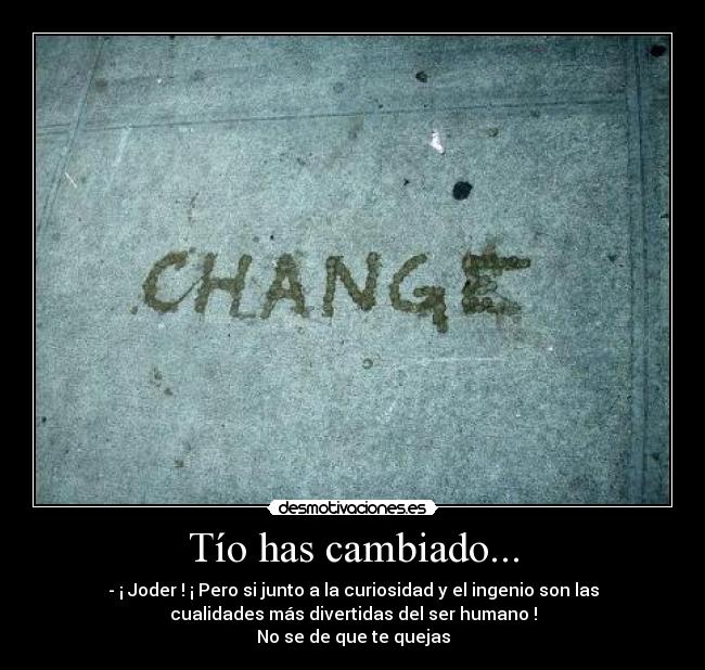 Tío has cambiado... -