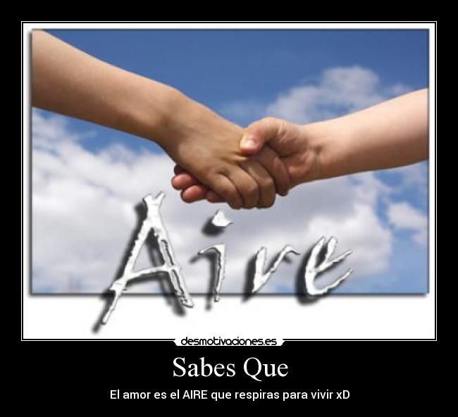 Sabes Que - El amor es el AIRE que respiras para vivir xD