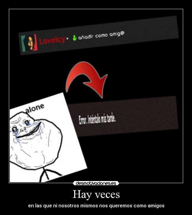 Hay veces - en las que ni nosotros mismos nos queremos como amigos