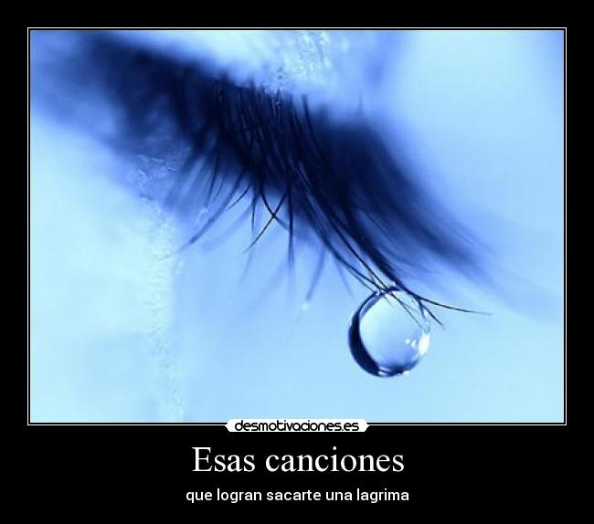 Esas canciones - que logran sacarte una lagrima