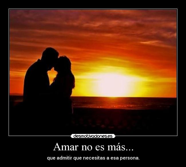 Amar no es más... - que admitir que necesitas a esa persona.