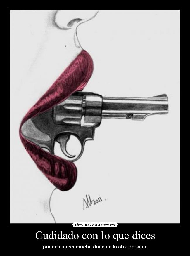 Cudidado con lo que dices - puedes hacer mucho daño en la otra persona