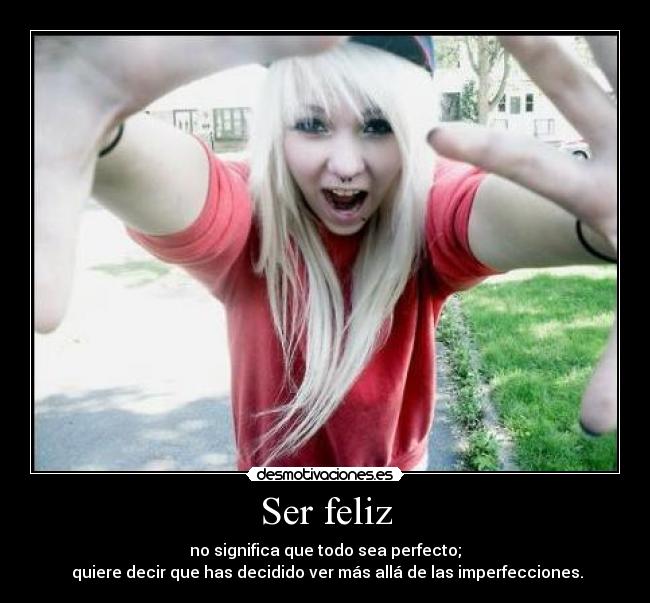 Ser feliz - no significa que todo sea perfecto;
quiere decir que has decidido ver más allá de las imperfecciones.