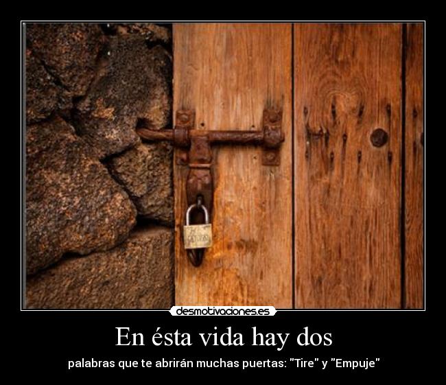 En ésta vida hay dos - palabras que te abrirán muchas puertas: Tire y Empuje