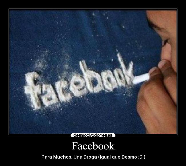 Facebook - Para Muchos, Una Droga (Igual que Desmo :D )