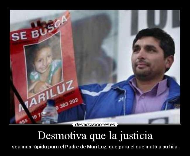 Desmotiva que la justicia - sea mas rápida para el Padre de Mari Luz, que para el que mató a su hija.