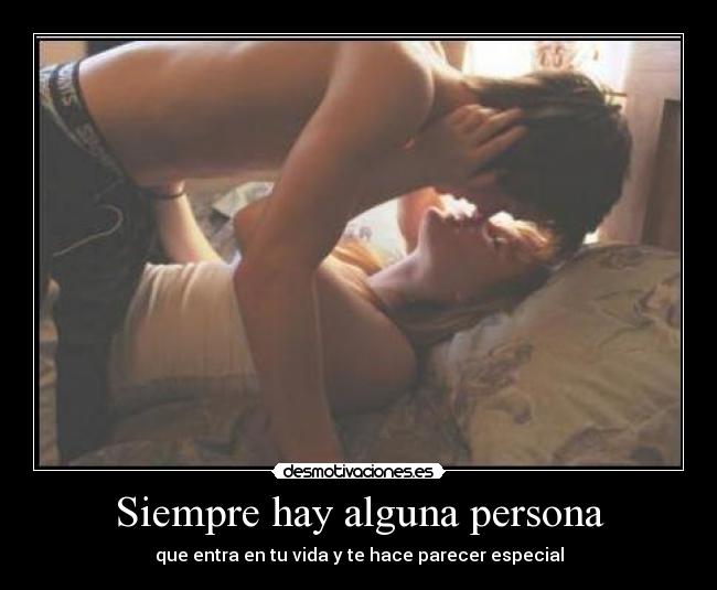 Siempre hay alguna persona - que entra en tu vida y te hace parecer especial