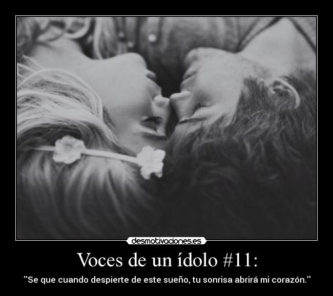 Voces de un ídolo #11: - Se que cuando despierte de este sueño, tu sonrisa abrirá mi corazón.
