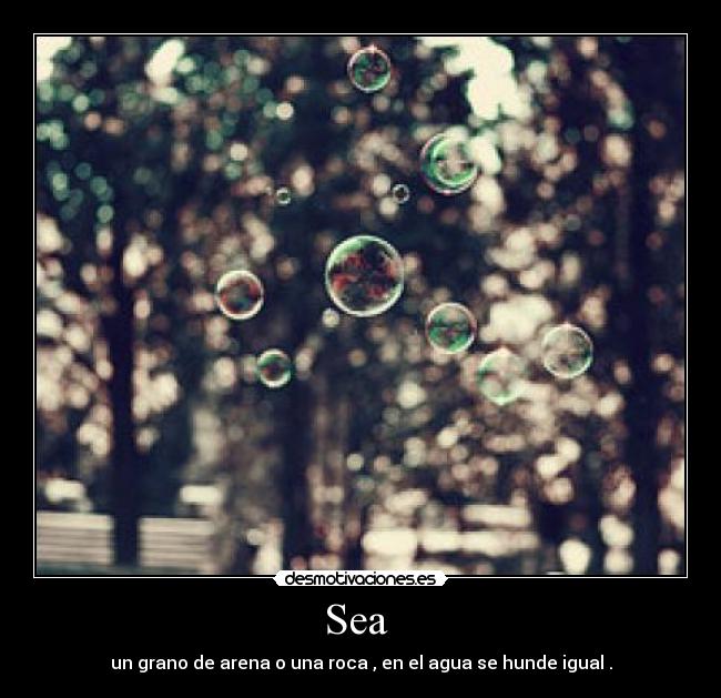 Sea  - un grano de arena o una roca , en el agua se hunde igual .