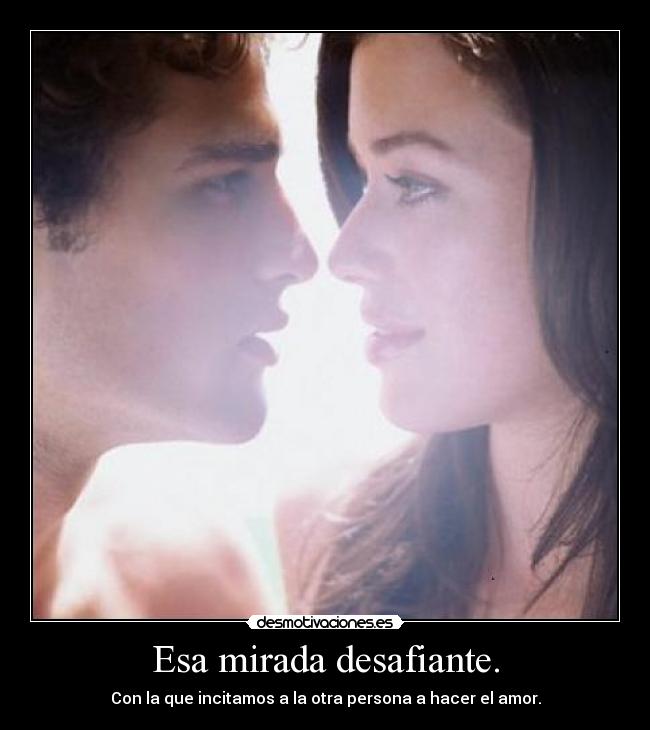 Esa mirada desafiante. -