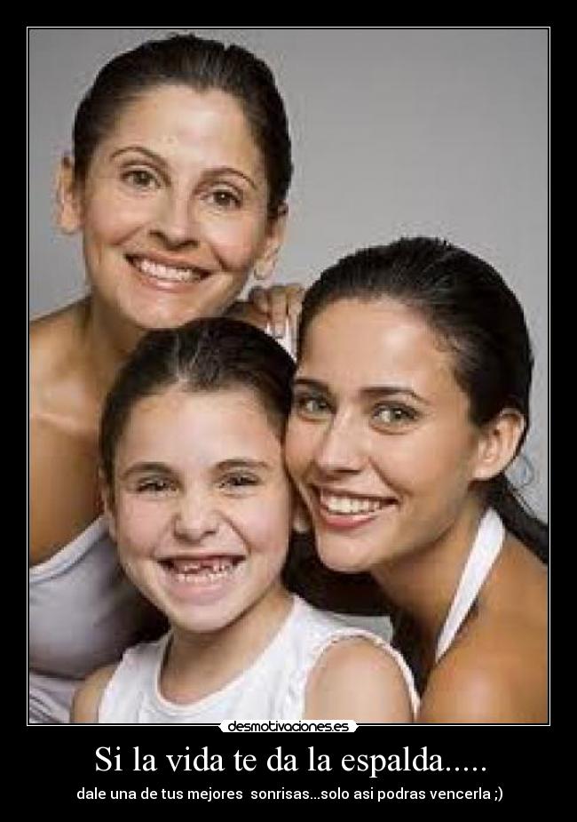 Si la vida te da la espalda..... - dale una de tus mejores  sonrisas...solo asi podras vencerla ;)