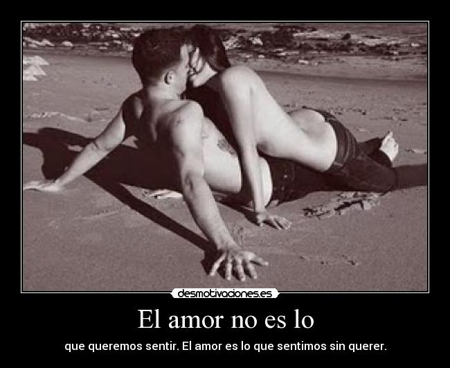 El amor no es lo - que queremos sentir. El amor es lo que sentimos sin querer.