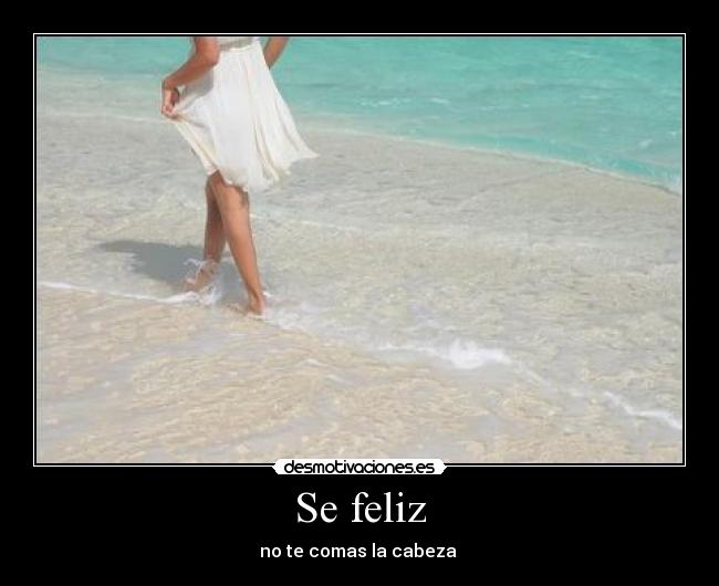 Se feliz - no te comas la cabeza