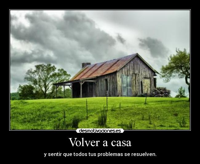 Volver a casa - y sentir que todos tus problemas se resuelven.