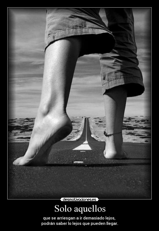 Solo aquellos - que se arriesgan a ir demasiado lejos, 
podrán saber lo lejos que pueden llegar.