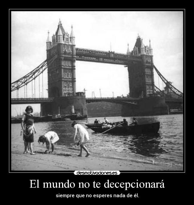 El mundo no te decepcionará - siempre que no esperes nada de él.