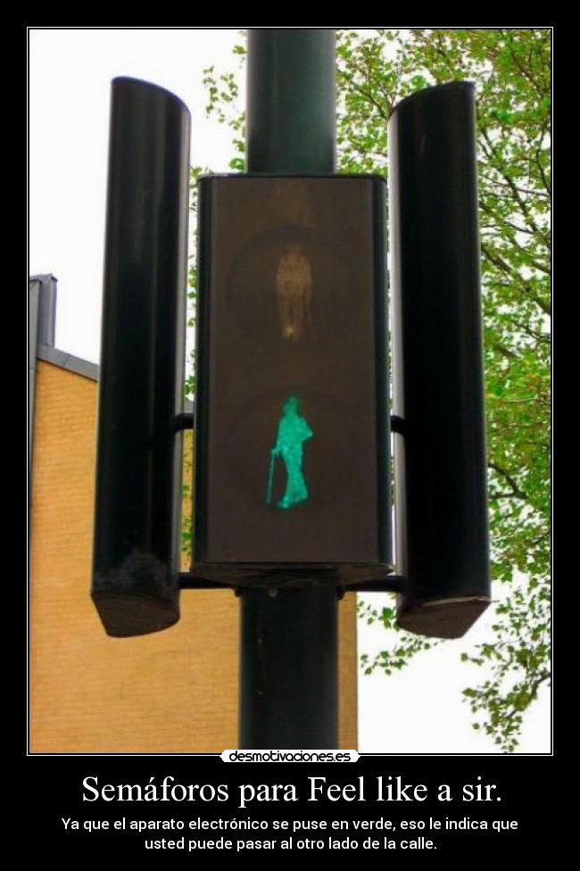Semáforos para Feel like a sir. - Ya que el aparato electrónico se puse en verde, eso le indica que
usted puede pasar al otro lado de la calle.