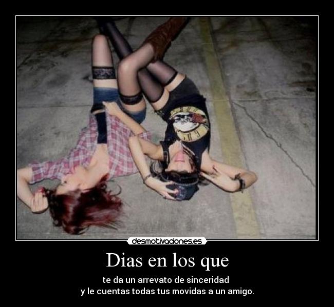 Dias en los que - te da un arrevato de sinceridad 
y le cuentas todas tus movidas a un amigo.