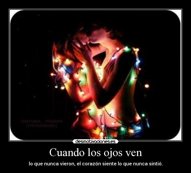 Cuando los ojos ven - lo que nunca vieron, el corazón siente lo que nunca sintió.