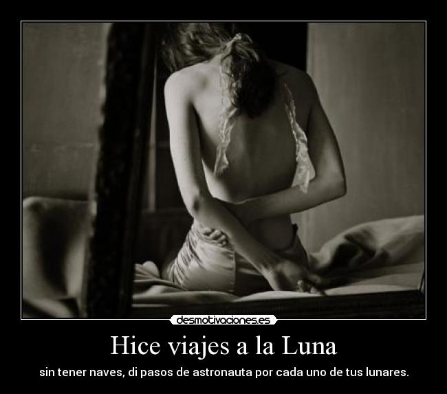 Hice viajes a la Luna - sin tener naves, di pasos de astronauta por cada uno de tus lunares.