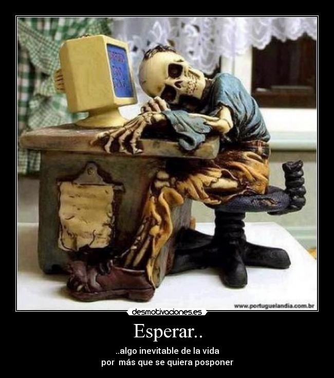 Esperar.. - ..algo inevitable de la vida
por  más que se quiera posponer