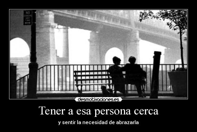Tener a esa persona cerca - 