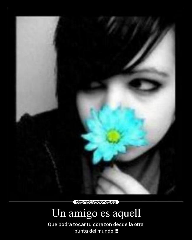 Un amigo es aquell - Que podra tocar tu corazon desde la otra
punta del mundo !!!
