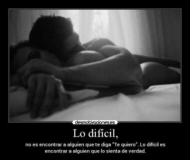 Lo difícil, - no es encontrar a alguien que te diga Te quiero. Lo difícil es
encontrar a alguien que lo sienta de verdad.